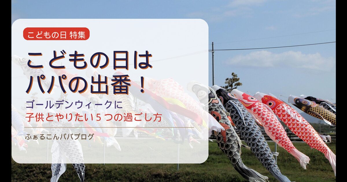 こどもの日はパパの出番！GWに子供と絶対やりたい5つの過ごし方