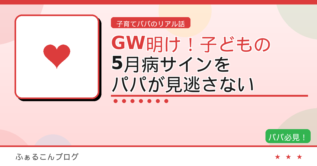 GW明けに要注意！子どもの5月病サインをパパが見逃さないための完全ガイド
