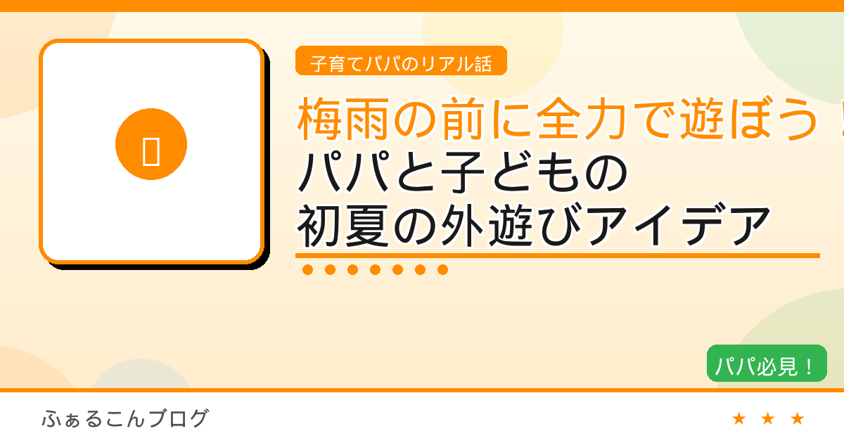 梅雨が来る前に全力で遊ぼう！パパと子どもで楽しむ初夏の外遊びアイデア